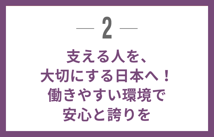 支える人を、大切にする日本へ！ 働きやすい環境で安心と誇りを